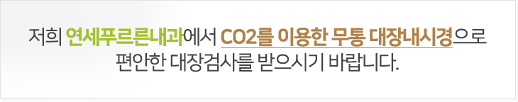 저희 연세푸르른내과에서 CO2를 이용한 무통 대장내시경으로편안한 대장검사를 받으시기 바랍니다.