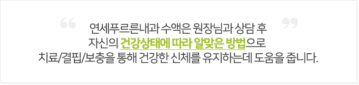 연세푸르른내과 수액은 원장님과 상담 후 자신의 건강상태에 따라 알맞은 방법으로  치료/결핍/보충을 통해 건강한 신체를 유지하는데 도움을 줍니다.